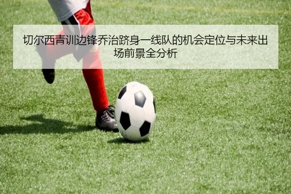 切尔西青训边锋乔治跻身一线队的机会定位与未来出场前景全分析